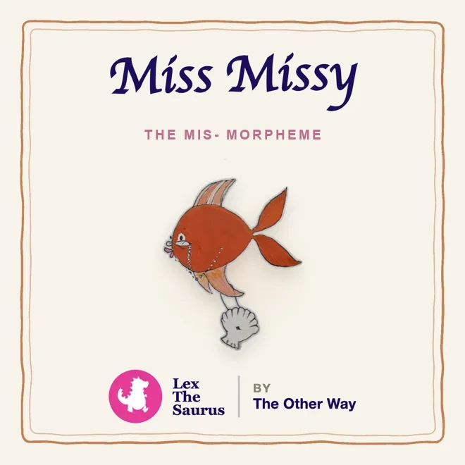 Miss Missy, the mis- morpheme, a goldfish